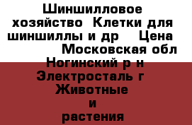 Шиншилловое хозяйство. Клетки для шиншиллы и др. › Цена ­ 366 000 - Московская обл., Ногинский р-н, Электросталь г. Животные и растения » Грызуны и Рептилии   